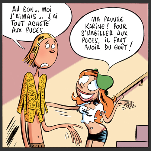 Ah Bon... Moi j'aimais... J'ai tout acheté aux puces. Ma pauvre Karine ! Pour s'habiller aux puces, il faut avoir du goût !